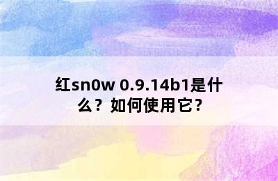 红sn0w 0.9.14b1是什么？如何使用它？
